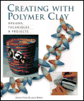 Creating With Polymer Clay : Designs, Techniques, & Projects